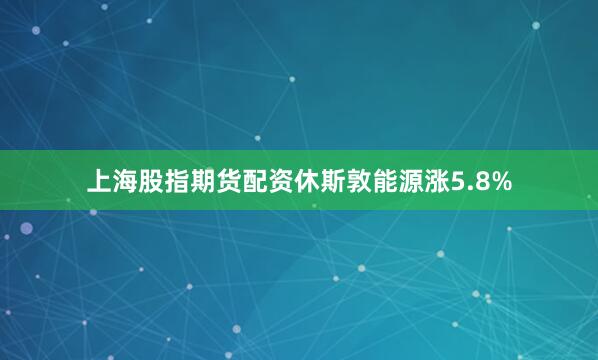 上海股指期货配资休斯敦能源涨5.8%