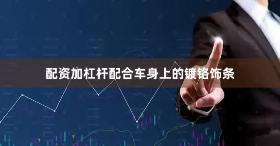 配资加杠杆配合车身上的镀铬饰条