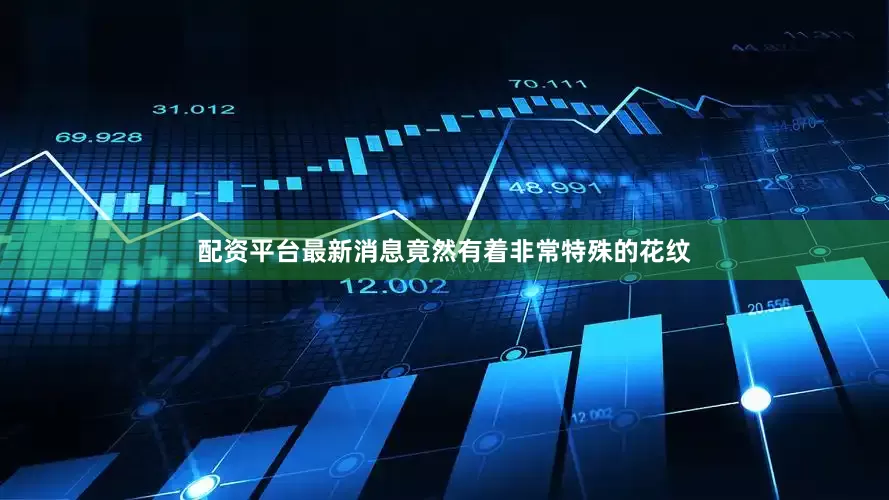 配资平台最新消息竟然有着非常特殊的花纹