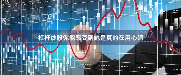 杠杆炒股你能感受到她是真的在用心唱