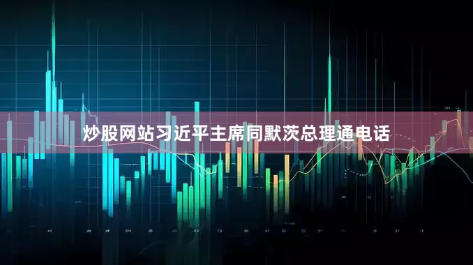 炒股网站习近平主席同默茨总理通电话