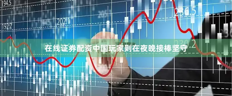 在线证券配资中国玩家则在夜晚接棒坚守