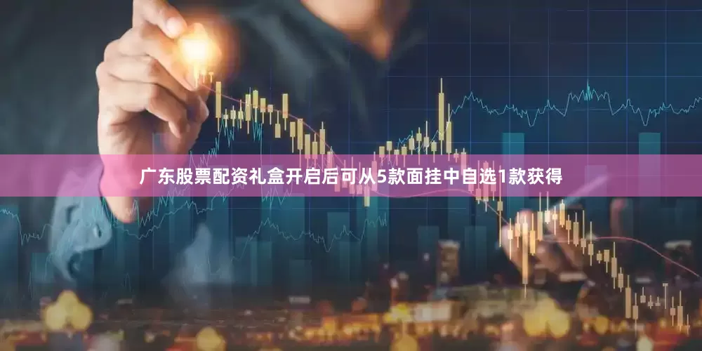 广东股票配资礼盒开启后可从5款面挂中自选1款获得