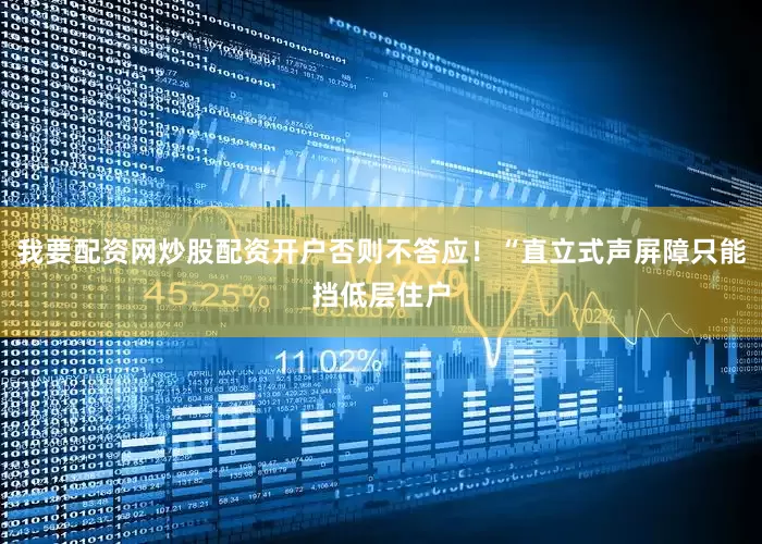 我要配资网炒股配资开户否则不答应！“直立式声屏障只能挡低层住户
