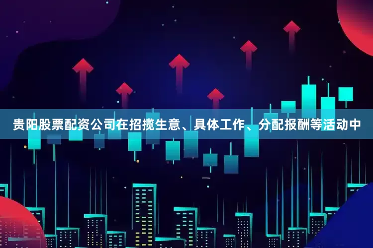 贵阳股票配资公司在招揽生意、具体工作、分配报酬等活动中