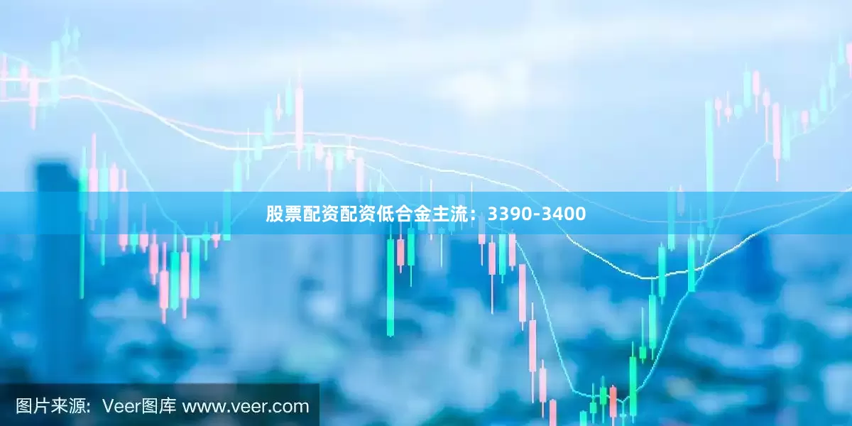 股票配资配资低合金主流：3390-3400