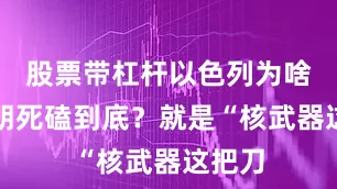 股票带杠杆以色列为啥对伊朗死磕到底？就是“核武器这把刀