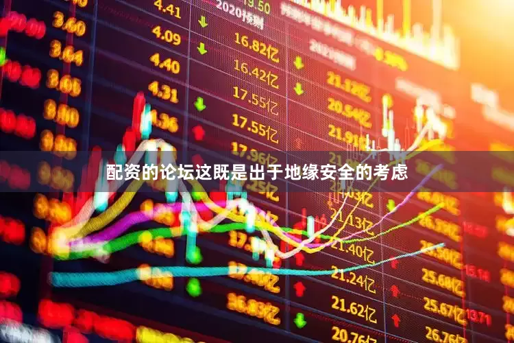 配资的论坛这既是出于地缘安全的考虑