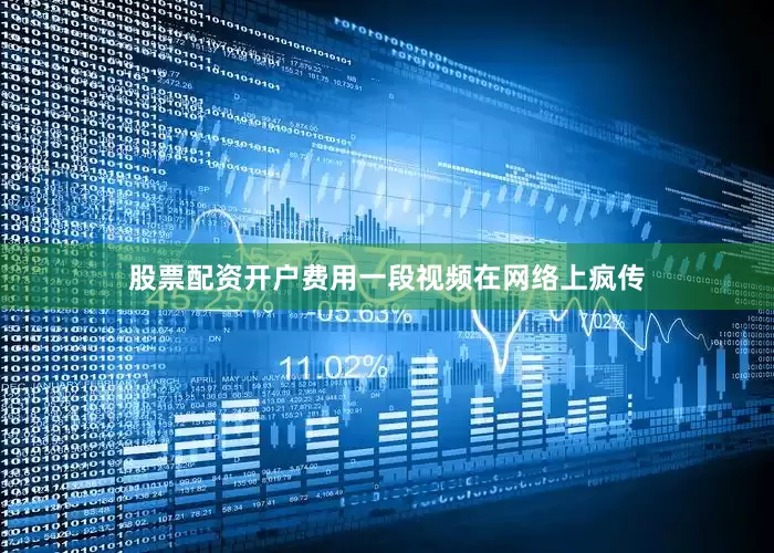 股票配资开户费用一段视频在网络上疯传