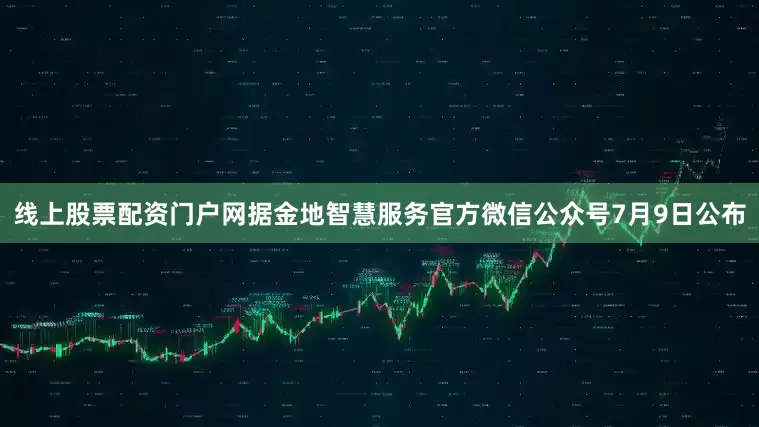 线上股票配资门户网据金地智慧服务官方微信公众号7月9日公布