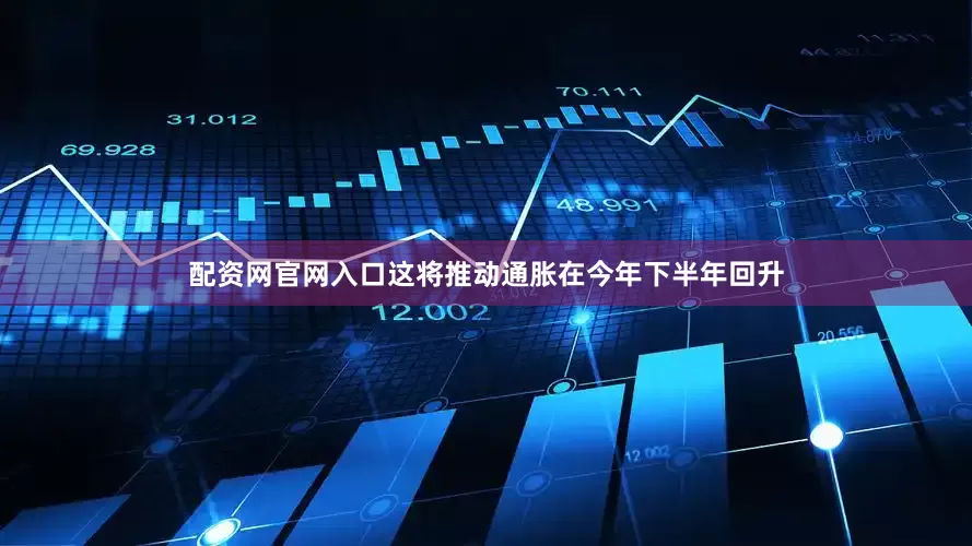 配资网官网入口这将推动通胀在今年下半年回升