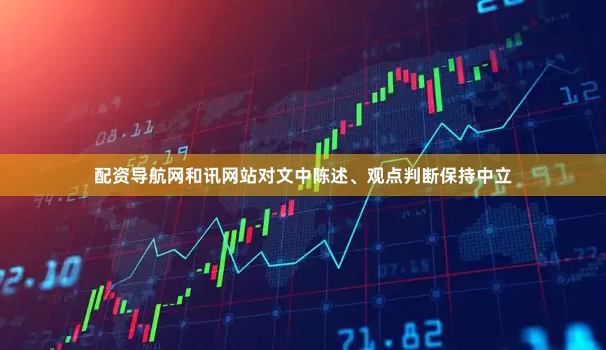 配资导航网和讯网站对文中陈述、观点判断保持中立