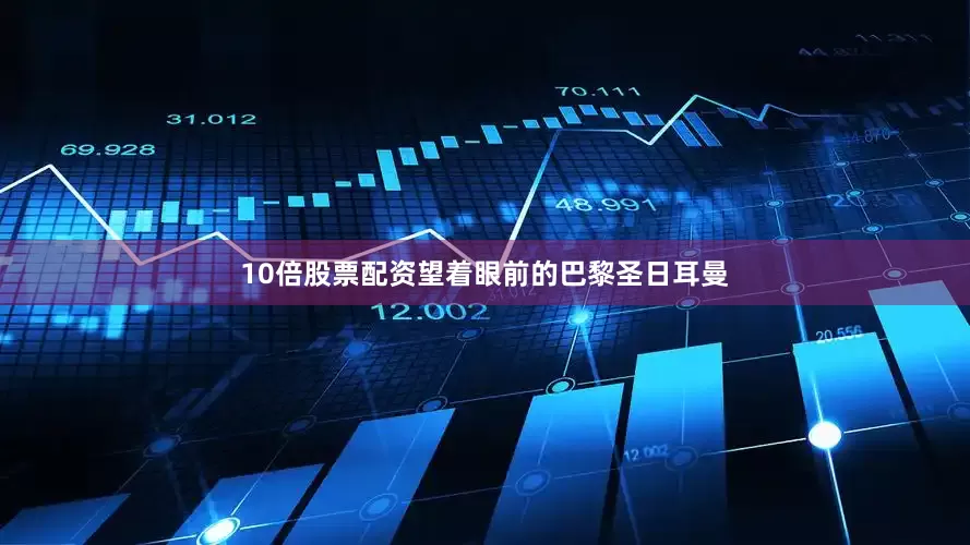 10倍股票配资望着眼前的巴黎圣日耳曼