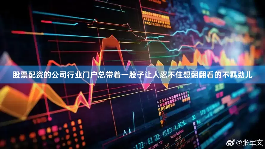 股票配资的公司行业门户总带着一股子让人忍不住想翻翻看的不羁劲儿