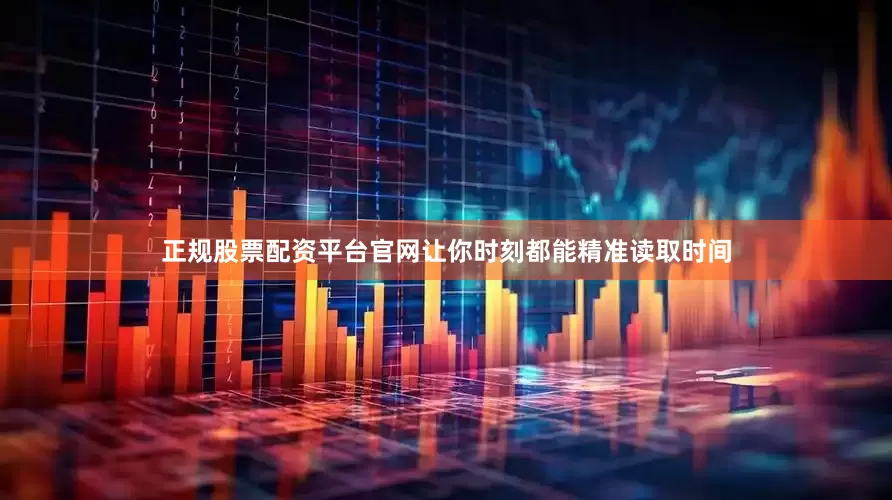 正规股票配资平台官网让你时刻都能精准读取时间