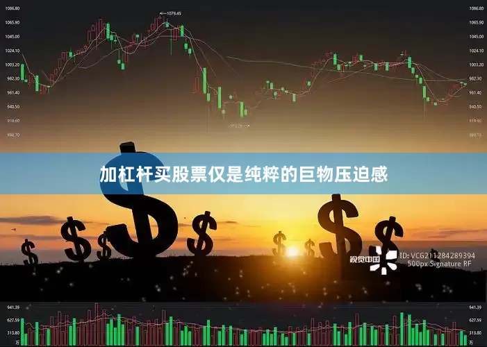 加杠杆买股票仅是纯粹的巨物压迫感