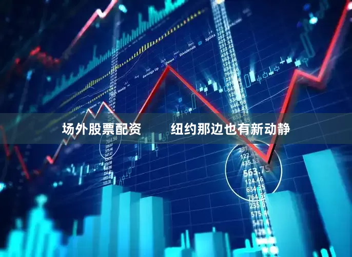 场外股票配资        纽约那边也有新动静