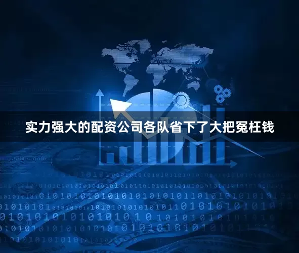 实力强大的配资公司各队省下了大把冤枉钱
