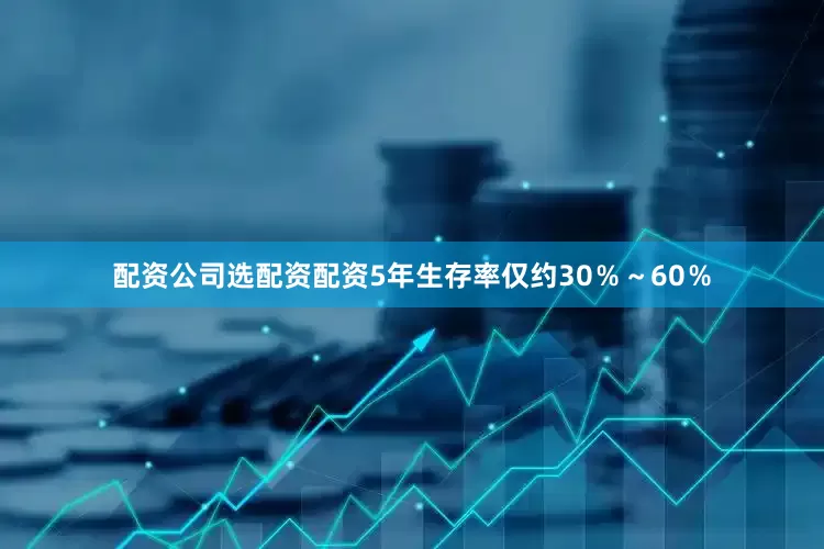 配资公司选配资配资5年生存率仅约30％～60％