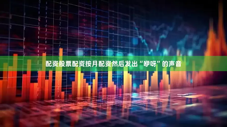 配资股票配资按月配资然后发出“咿呀”的声音