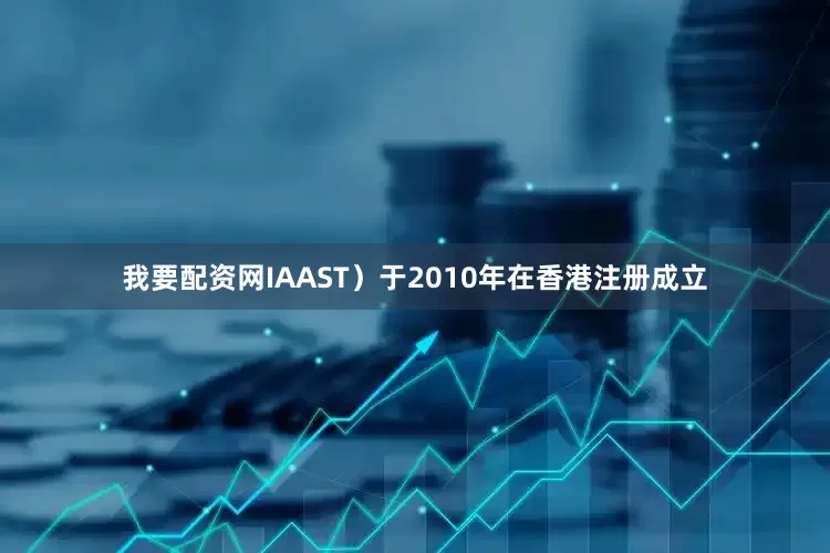 我要配资网IAAST）于2010年在香港注册成立