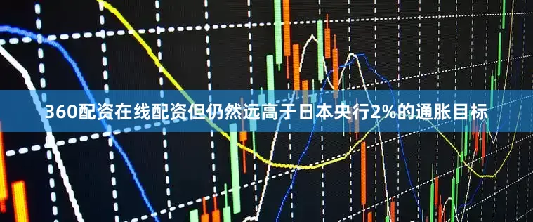 360配资在线配资但仍然远高于日本央行2%的通胀目标