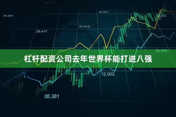 杠杆配资公司去年世界杯能打进八强