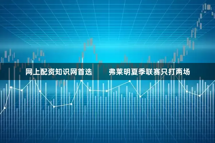 网上配资知识网首选        弗莱明夏季联赛只打两场
