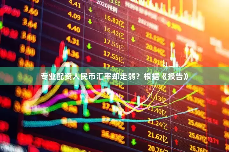 专业配资人民币汇率却走弱？　　根据《报告》
