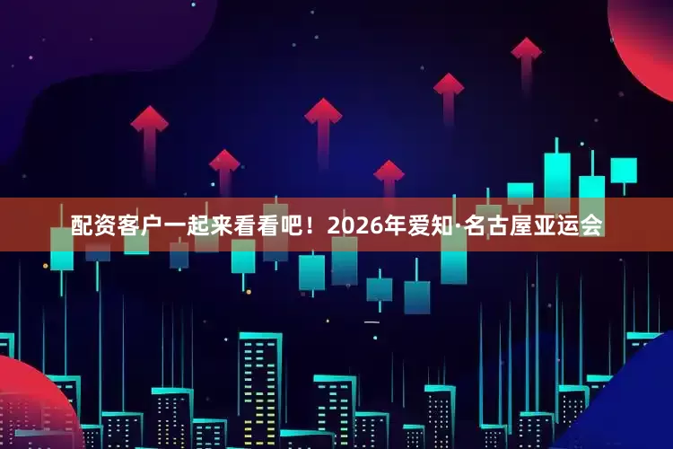 配资客户一起来看看吧！2026年爱知·名古屋亚运会