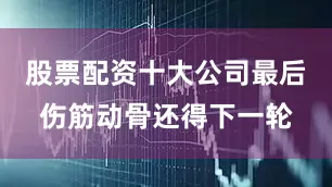 股票配资十大公司最后伤筋动骨还得下一轮