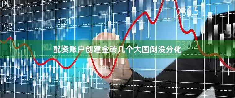 配资账户创建金砖几个大国倒没分化