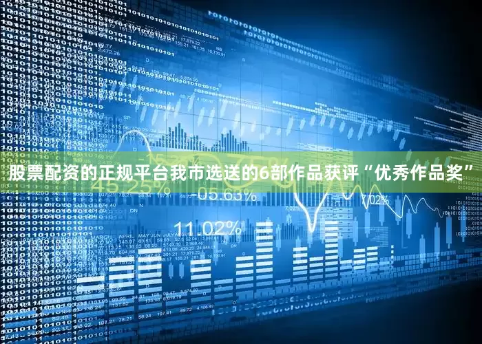 股票配资的正规平台我市选送的6部作品获评“优秀作品奖”
