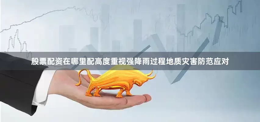 股票配资在哪里配高度重视强降雨过程地质灾害防范应对