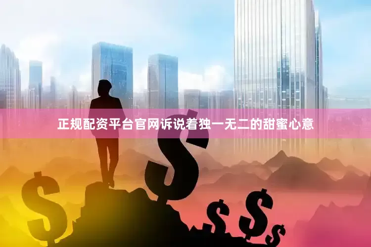 正规配资平台官网诉说着独一无二的甜蜜心意