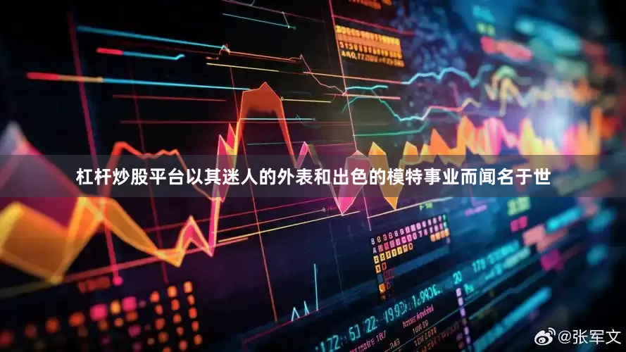 杠杆炒股平台以其迷人的外表和出色的模特事业而闻名于世