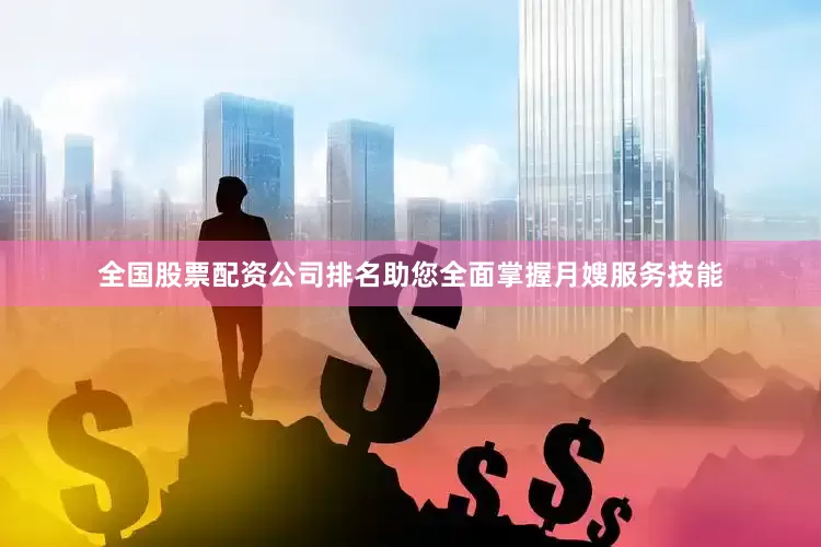 全国股票配资公司排名助您全面掌握月嫂服务技能