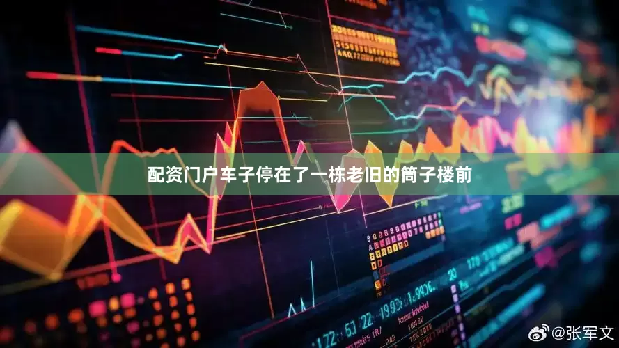 配资门户车子停在了一栋老旧的筒子楼前