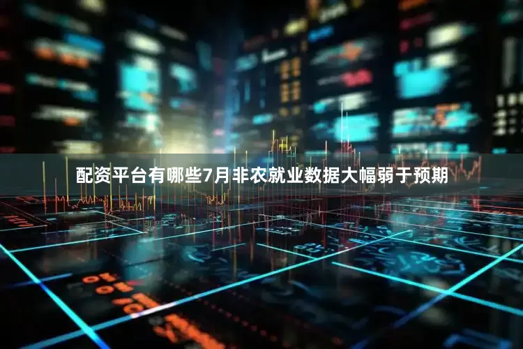 配资平台有哪些7月非农就业数据大幅弱于预期