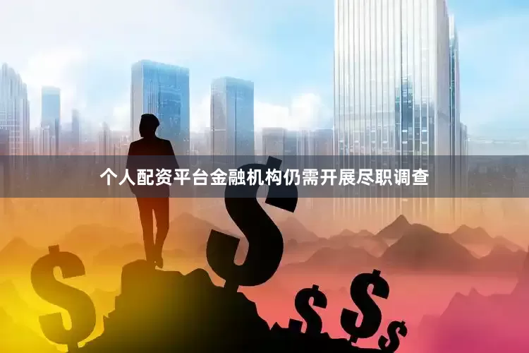 个人配资平台金融机构仍需开展尽职调查