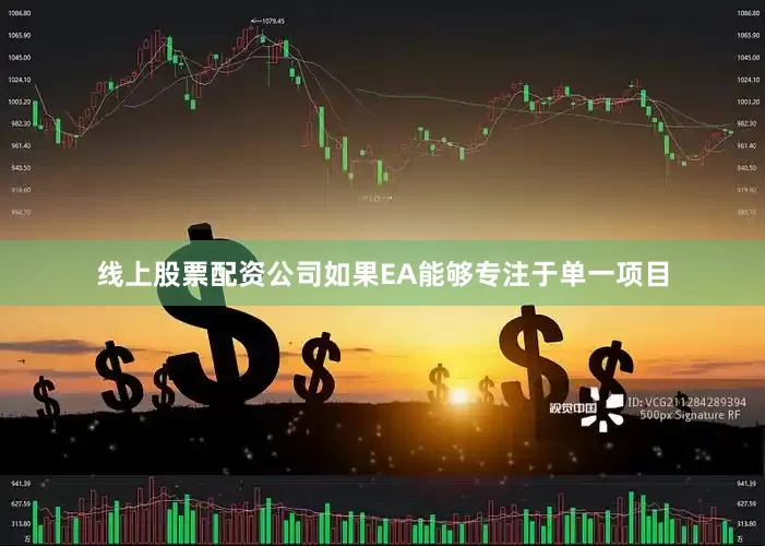 线上股票配资公司如果EA能够专注于单一项目