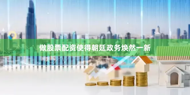 做股票配资使得朝廷政务焕然一新
