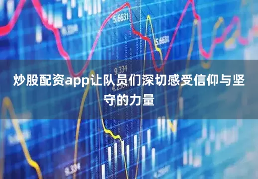 炒股配资app让队员们深切感受信仰与坚守的力量