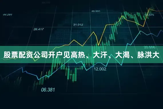 股票配资公司开户见高热、大汗、大渴、脉洪大