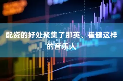 配资的好处聚集了那英、崔健这样的音乐人