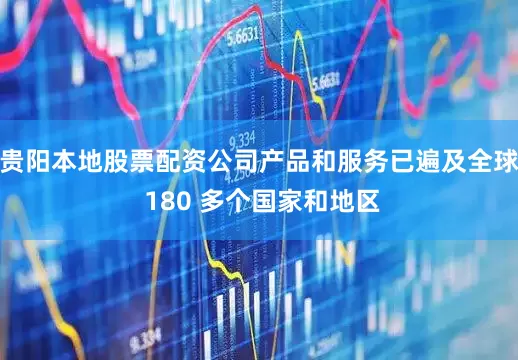 贵阳本地股票配资公司产品和服务已遍及全球 180 多个国家和地区