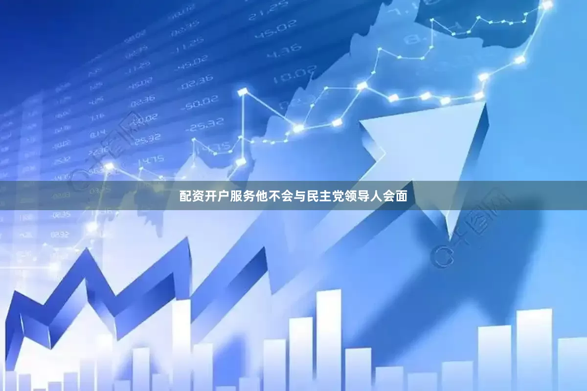 配资开户服务他不会与民主党领导人会面