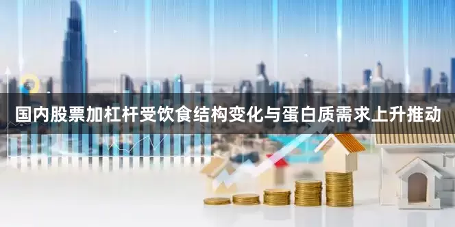 国内股票加杠杆受饮食结构变化与蛋白质需求上升推动