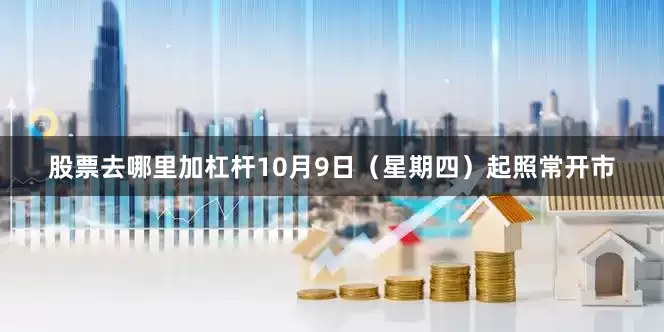 股票去哪里加杠杆10月9日（星期四）起照常开市