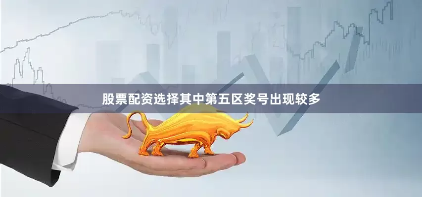 股票配资选择其中第五区奖号出现较多